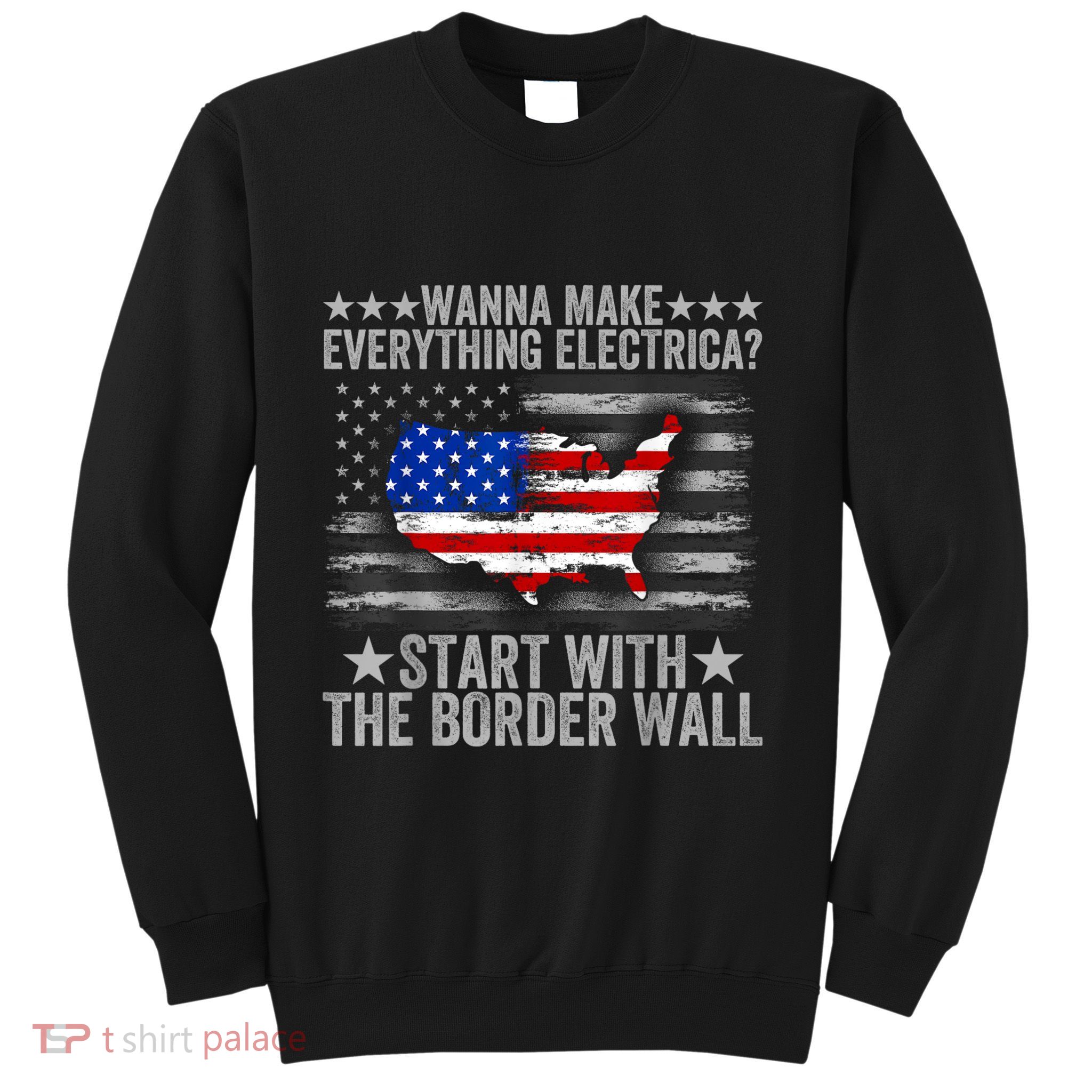 Wanna Make Everything Electric Start With The Border Wall Sweatshirt