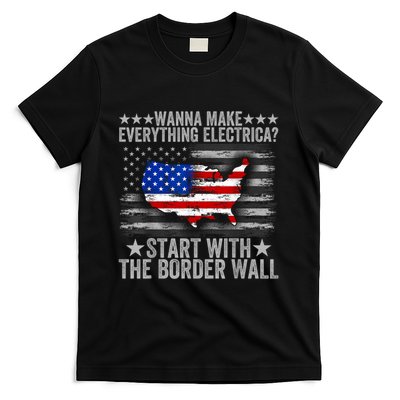 Wanna Make Everything Electric Start With The Border Wall T-Shirt