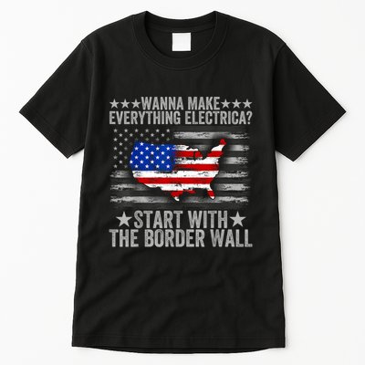 Wanna Make Everything Electric Start With The Border Wall Tall T-Shirt