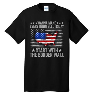 Wanna Make Everything Electric Start With The Border Wall Tall T-Shirt