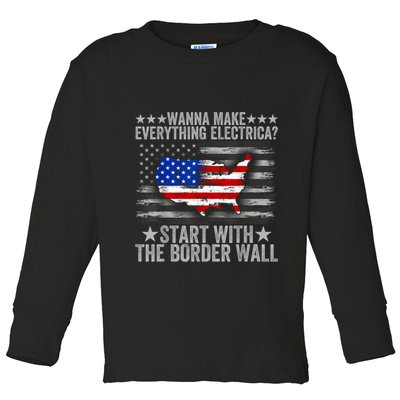 Wanna Make Everything Electric Start With The Border Wall Toddler Long Sleeve Shirt