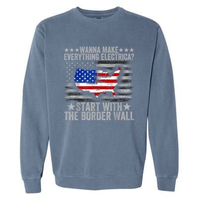 Wanna Make Everything Electric Start With The Border Wall Garment-Dyed Sweatshirt