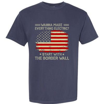 Wanna Make Everything Electric Start With The Border Wall Garment-Dyed Heavyweight T-Shirt