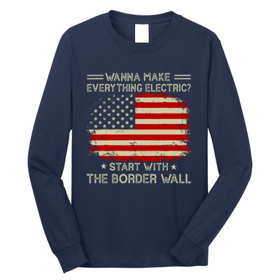 Wanna Make Everything Electric Start With The Border Wall Long Sleeve Shirt