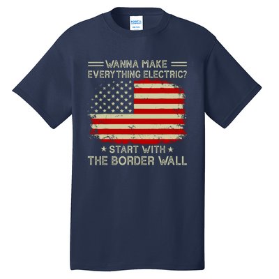 Wanna Make Everything Electric Start With The Border Wall Tall T-Shirt