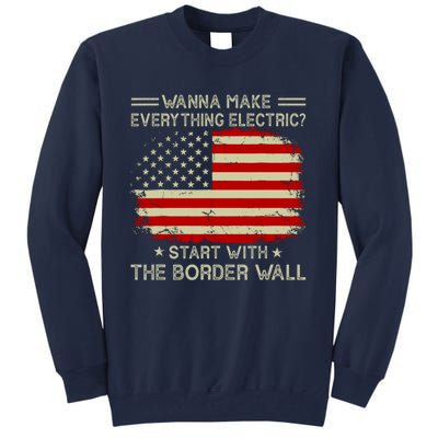 Wanna Make Everything Electric Start With The Border Wall Tall Sweatshirt