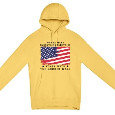 Wanna Make Everything Electric Start With The Border Wall Premium Pullover Hoodie