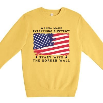 Wanna Make Everything Electric Start With The Border Wall Premium Crewneck Sweatshirt