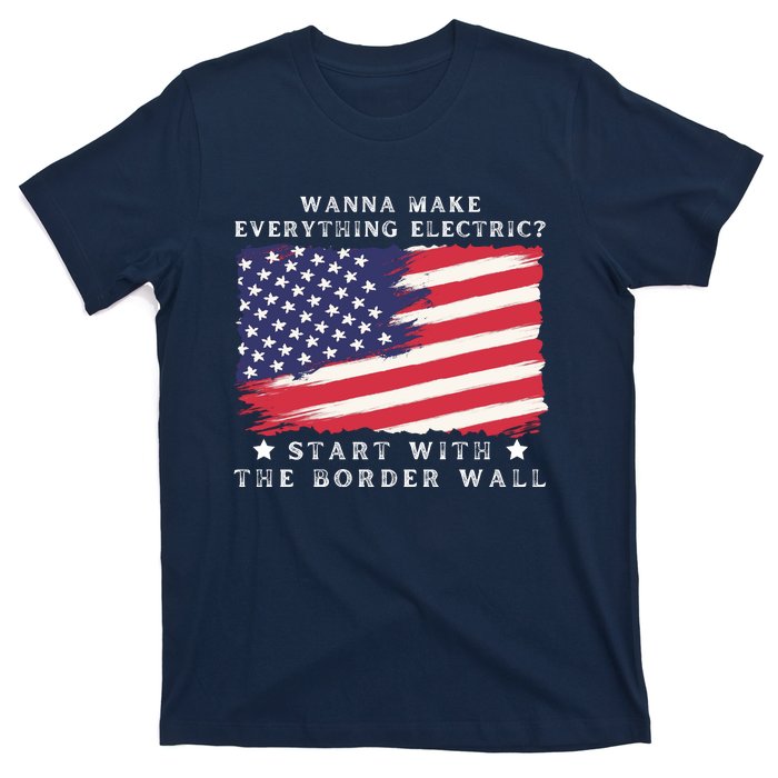 Wanna Make Everything Electric Start With The Border Wall T-Shirt