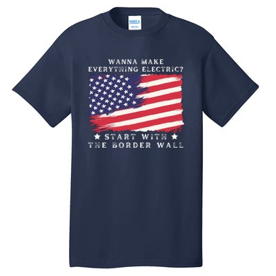 Wanna Make Everything Electric Start With The Border Wall Tall T-Shirt