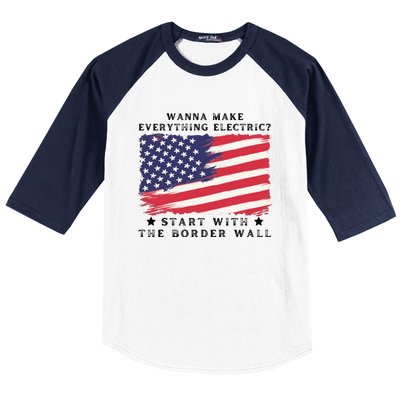 Wanna Make Everything Electric Start With The Border Wall Baseball Sleeve Shirt