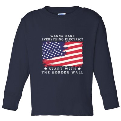 Wanna Make Everything Electric Start With The Border Wall Toddler Long Sleeve Shirt