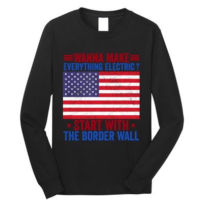 Wanna Make Everything Electric Start With The Border Wall Long Sleeve Shirt