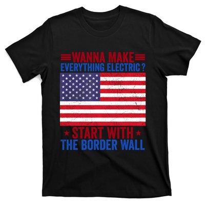 Wanna Make Everything Electric Start With The Border Wall T-Shirt