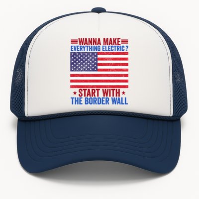 Wanna Make Everything Electric Start With The Border Wall Trucker Hat