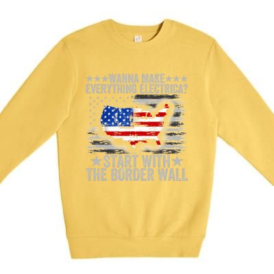 Wanna Make Everything Electric Start With The Border Wall Premium Crewneck Sweatshirt