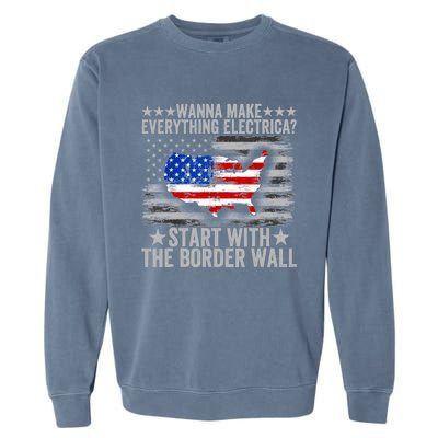 Wanna Make Everything Electric Start With The Border Wall Garment-Dyed Sweatshirt