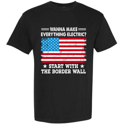 Wanna Make Everything Electric Start With The Border Wall Garment-Dyed Heavyweight T-Shirt