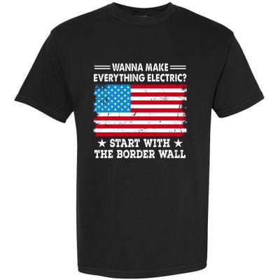 Wanna Make Everything Electric Start With The Border Wall Garment-Dyed Heavyweight T-Shirt