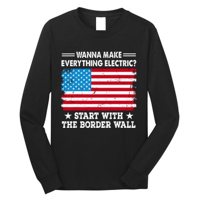 Wanna Make Everything Electric Start With The Border Wall Long Sleeve Shirt