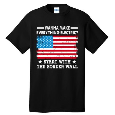 Wanna Make Everything Electric Start With The Border Wall Tall T-Shirt