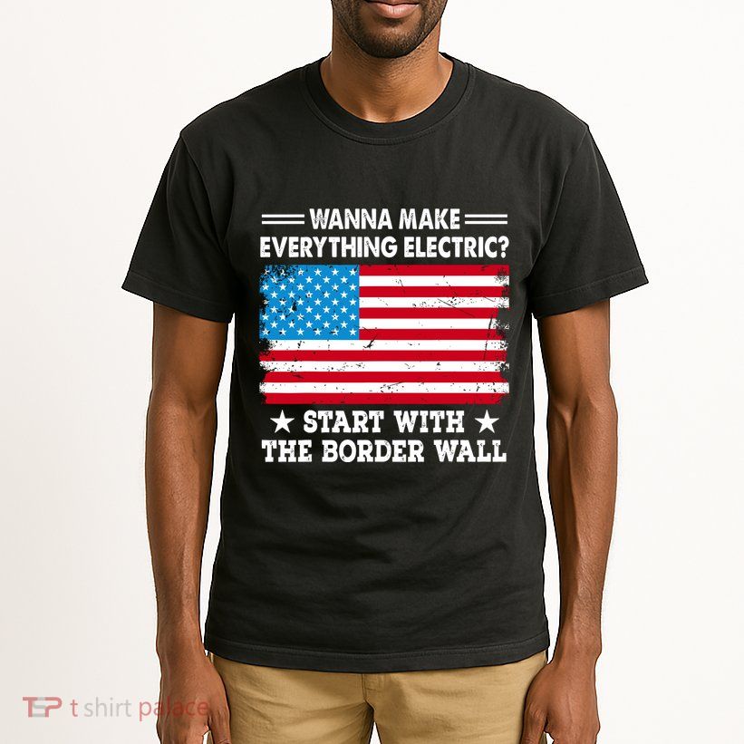 Wanna Make Everything Electric Start With The Border Wall Tall T-Shirt