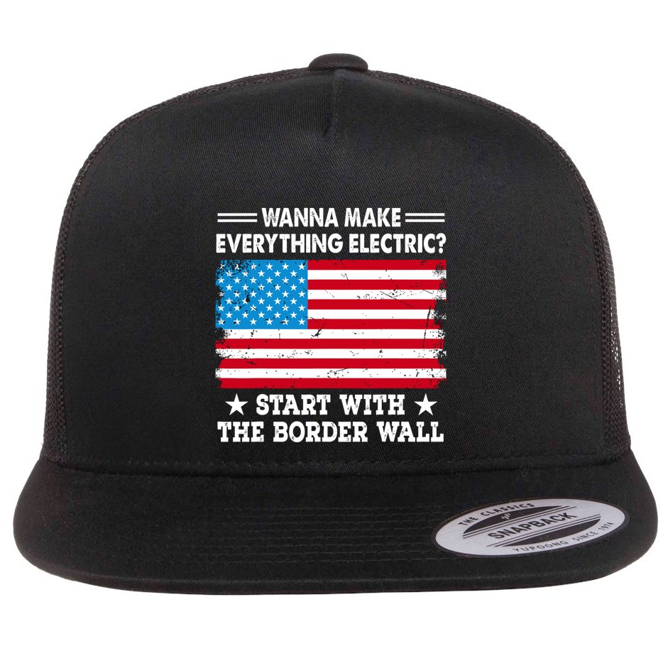 Wanna Make Everything Electric Start With The Border Wall Flat Bill Trucker Hat