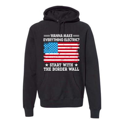 Wanna Make Everything Electric Start With The Border Wall Premium Hoodie