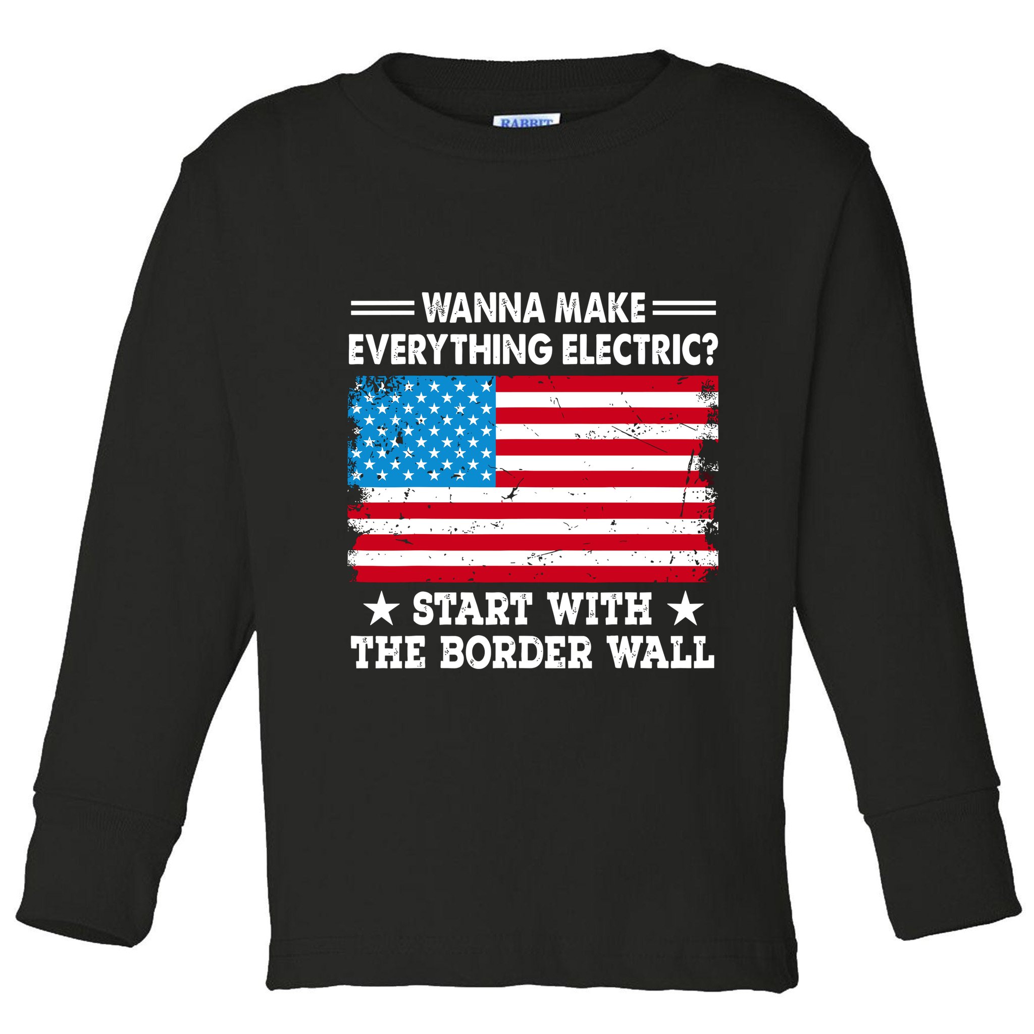 Wanna Make Everything Electric Start With The Border Wall Toddler Long Sleeve Shirt