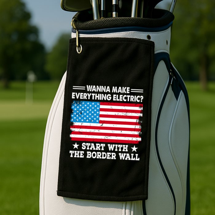 Wanna Make Everything Electric Start With The Border Wall Golf Towel