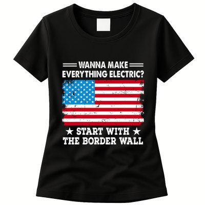 Wanna Make Everything Electric Start With The Border Wall Womens T-Shirt