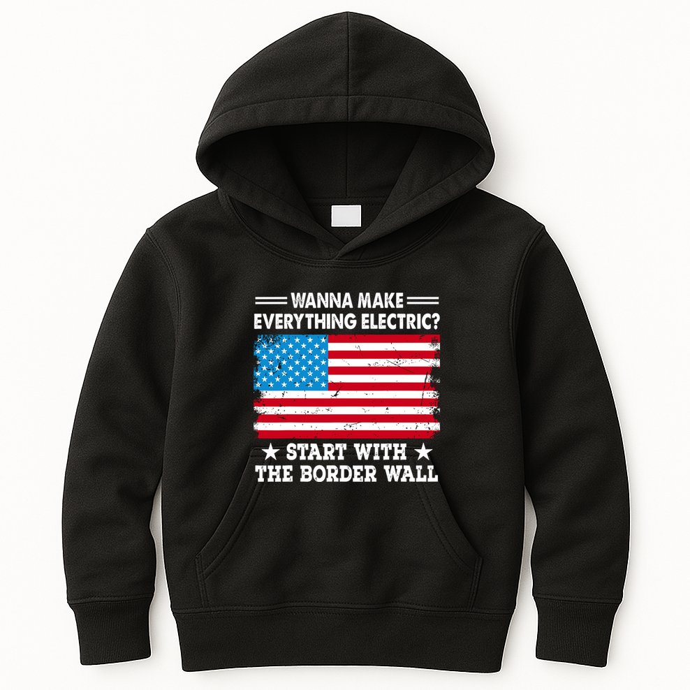 Wanna Make Everything Electric Start With The Border Wall Kids Hoodie