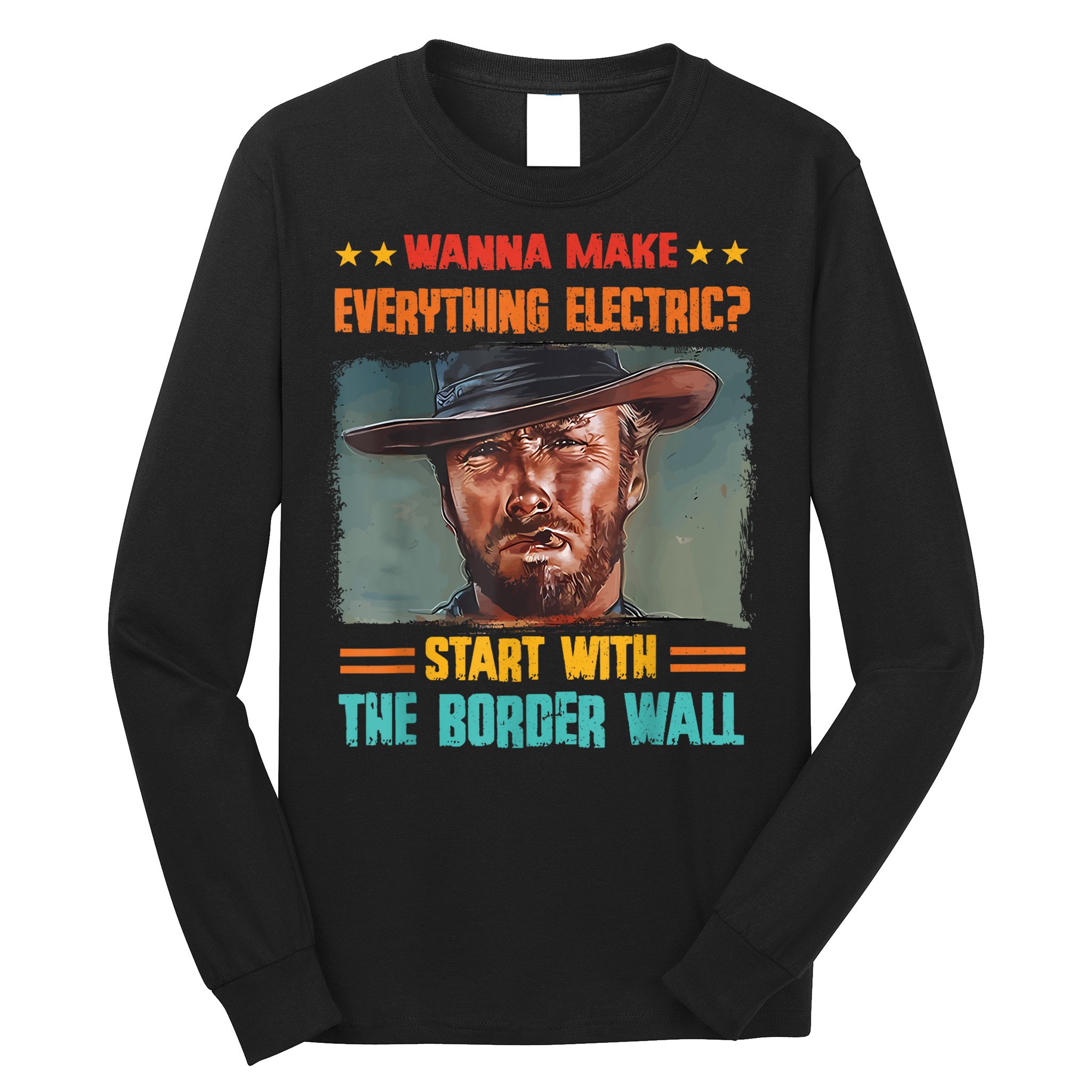 Wanna Make Everything Electric? Start With The Border Wall Long Sleeve Shirt