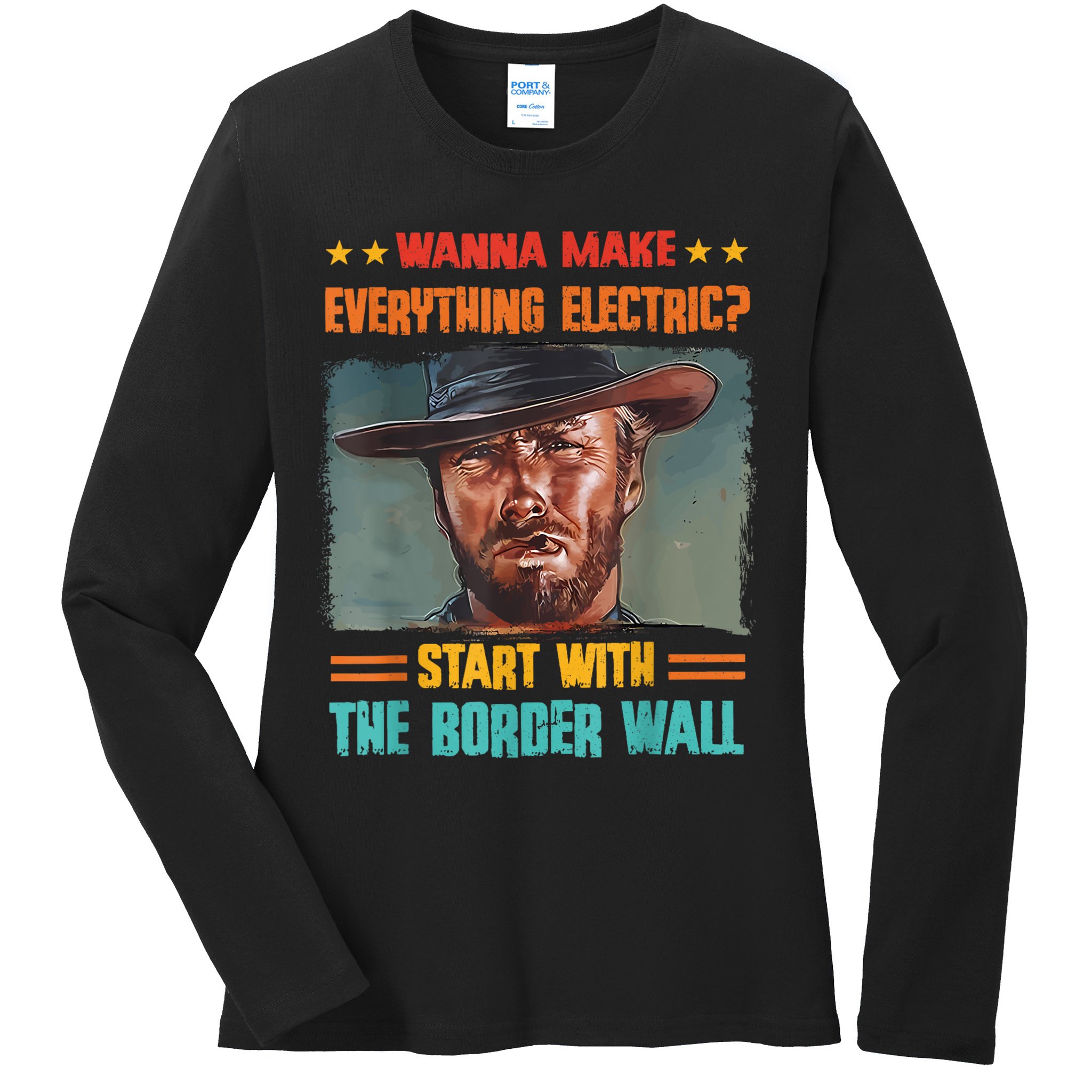 Wanna Make Everything Electric? Start With The Border Wall Ladies Long Sleeve Shirt