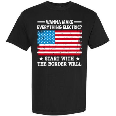 Wanna Make Everything Electric Start With The Border Wall Garment-Dyed Heavyweight T-Shirt
