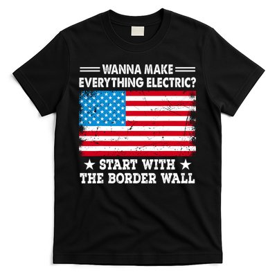 Wanna Make Everything Electric Start With The Border Wall T-Shirt
