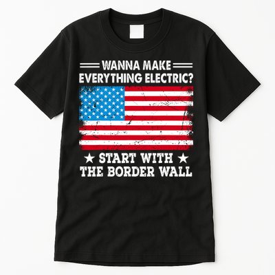 Wanna Make Everything Electric Start With The Border Wall Tall T-Shirt