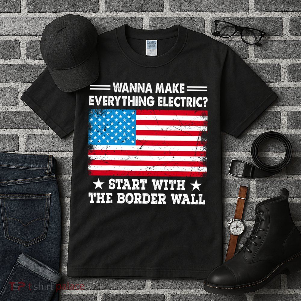Wanna Make Everything Electric Start With The Border Wall Tall T-Shirt