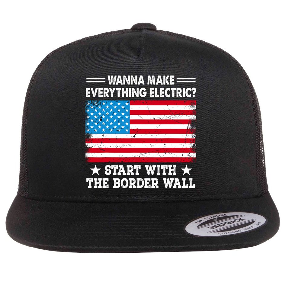 Wanna Make Everything Electric Start With The Border Wall Flat Bill Trucker Hat