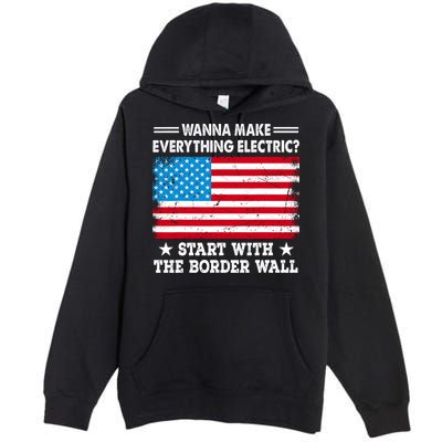 Wanna Make Everything Electric Start With The Border Wall Premium Pullover Hoodie