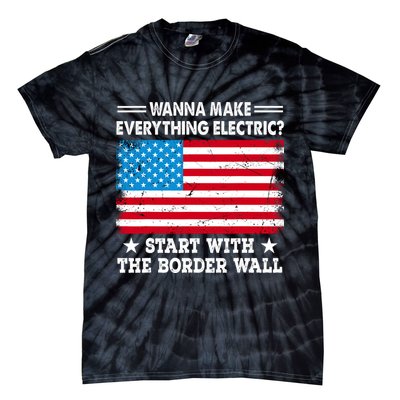 Wanna Make Everything Electric Start With The Border Wall Tie-Dye T-Shirt