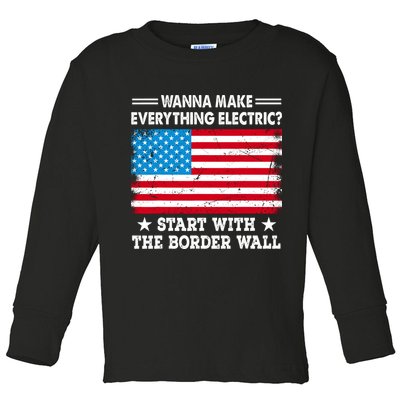 Wanna Make Everything Electric Start With The Border Wall Toddler Long Sleeve Shirt