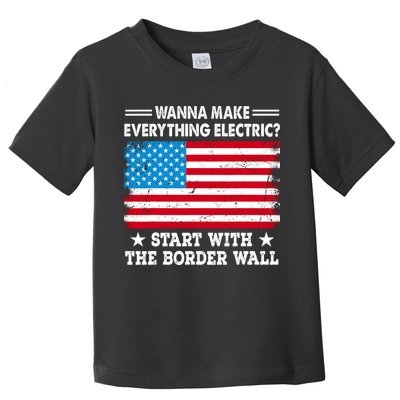 Wanna Make Everything Electric Start With The Border Wall Toddler T-Shirt