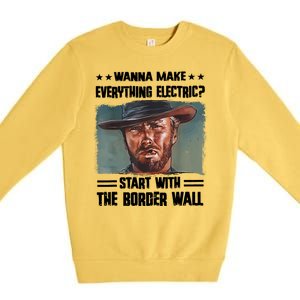 Wanna Make Everything Electric Start With The Border Wall Premium Crewneck Sweatshirt