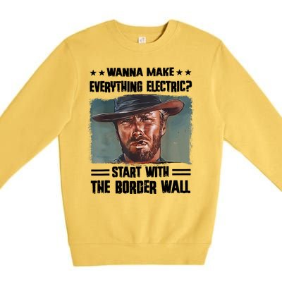 Wanna Make Everything Electric Start With The Border Wall Premium Crewneck Sweatshirt