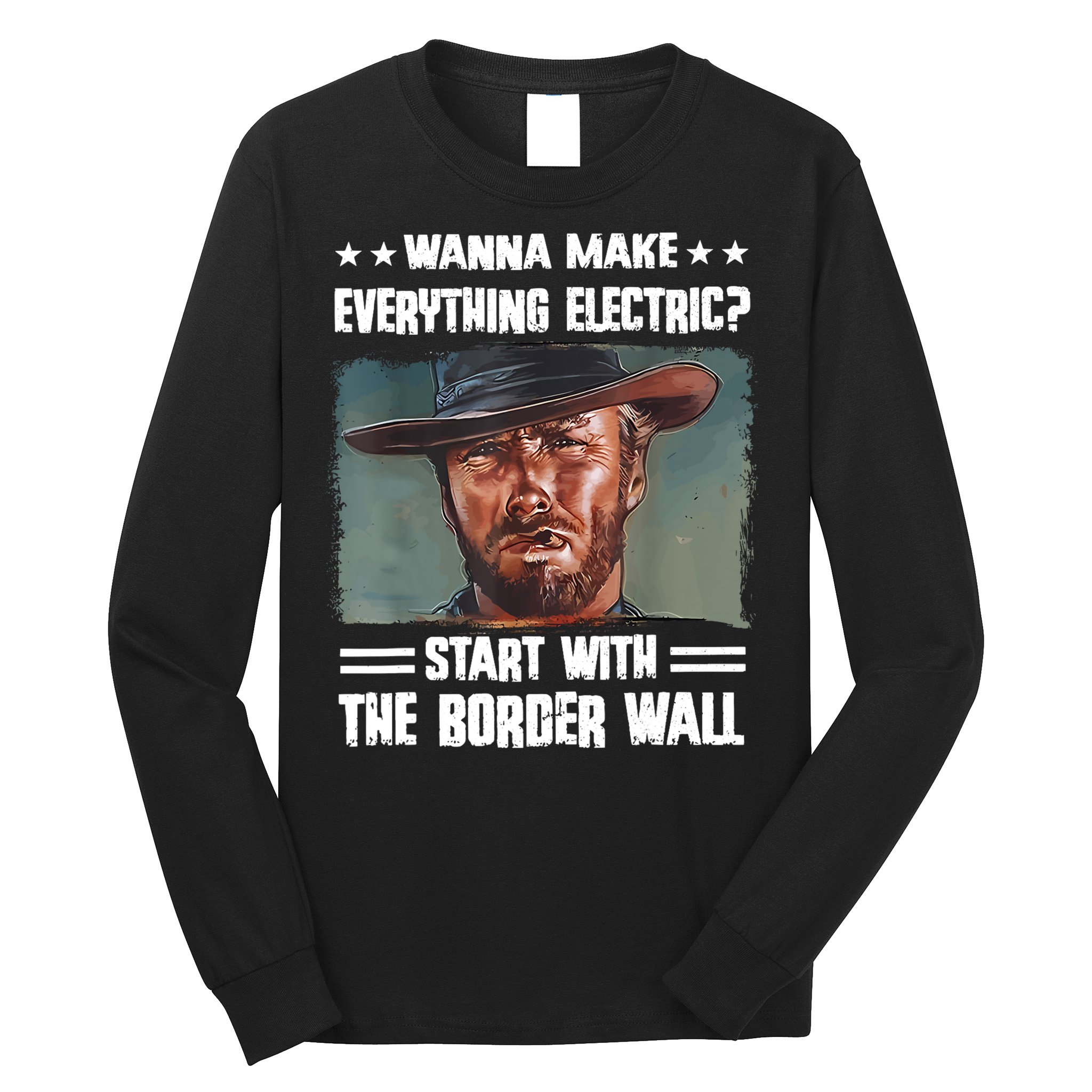 Wanna Make Everything Electric Start With The Border Wall Long Sleeve Shirt