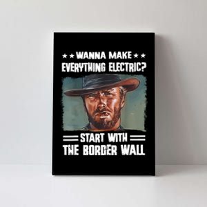 Wanna Make Everything Electric Start With The Border Wall Canvas