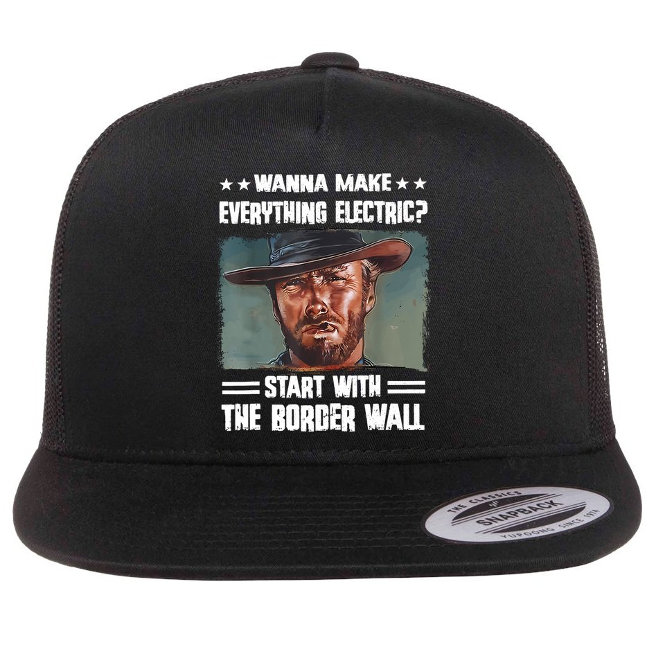 Wanna Make Everything Electric Start With The Border Wall Flat Bill Trucker Hat