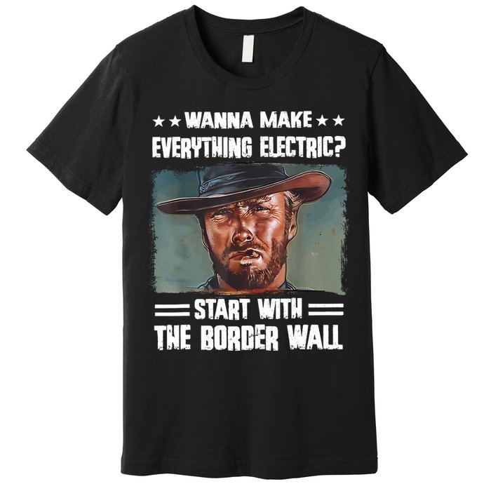 Wanna Make Everything Electric Start With The Border Wall Premium T-Shirt