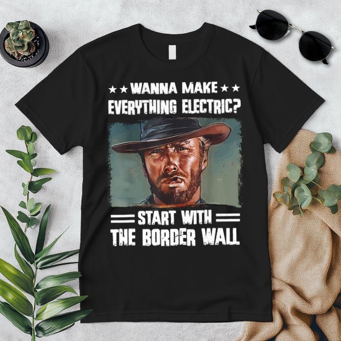 Wanna Make Everything Electric Start With The Border Wall Premium T-Shirt